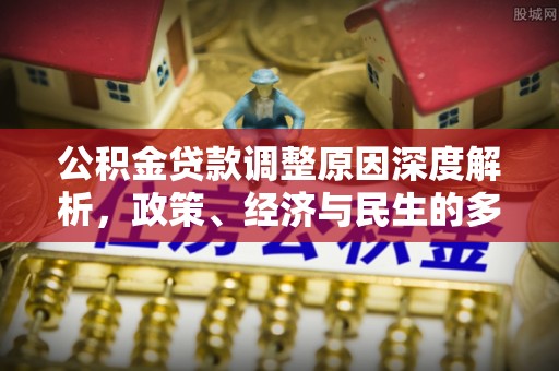 雾峰公积金贷款调整原因深度解析，政策、经济与民生的多重考量