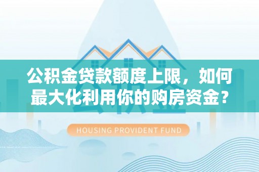 雾峰公积金贷款额度上限，如何最大化利用你的购房资金？