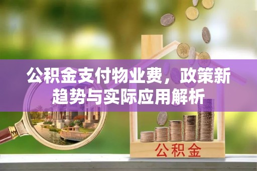 雾峰公积金支付物业费，政策新趋势与实际应用解析
