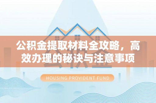 雾峰公积金提取材料全攻略，高效办理的秘诀与注意事项