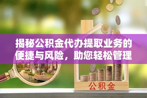 雾峰揭秘公积金代办提取业务的便捷与风险，助您轻松管理财务