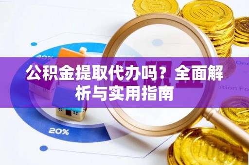 雾峰公积金提取代办吗？全面解析与实用指南