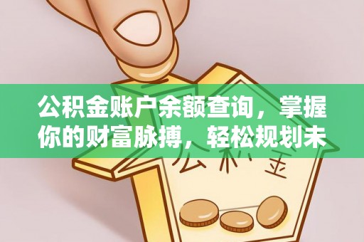 雾峰公积金账户余额查询，掌握你的财富脉搏，轻松规划未来