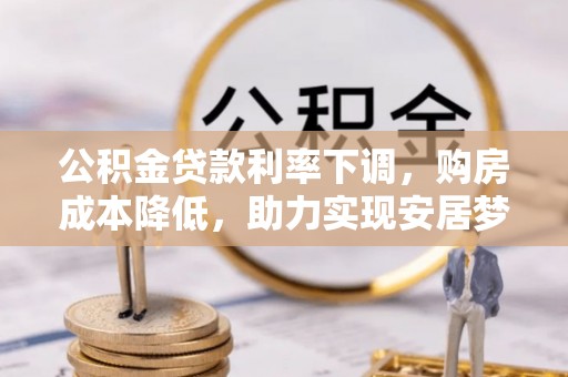 雾峰公积金贷款利率下调，购房成本降低，助力实现安居梦