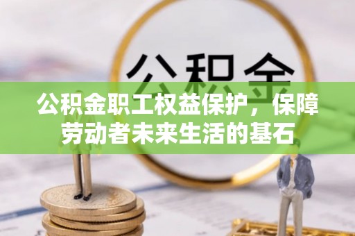 雾峰公积金职工权益保护，保障劳动者未来生活的基石