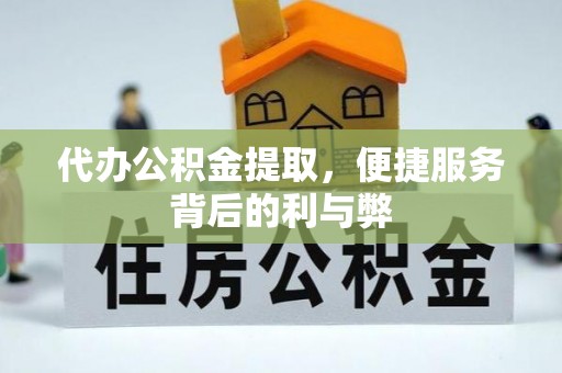雾峰代办公积金提取，便捷服务背后的利与弊