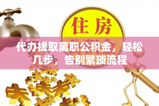 雾峰代办提取离职公积金，轻松几步，告别繁琐流程