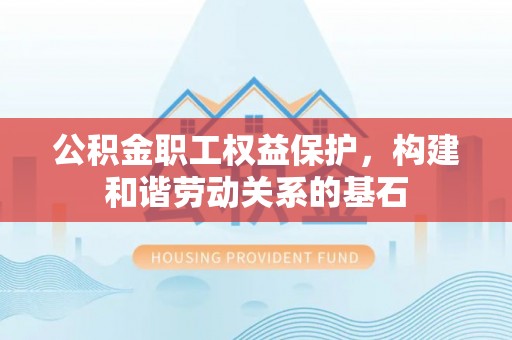 雾峰公积金职工权益保护，构建和谐劳动关系的基石