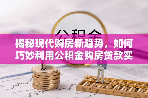 雾峰揭秘现代购房新趋势，如何巧妙利用公积金购房贷款实现梦想家园