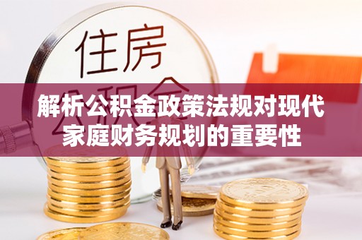 雾峰解析公积金政策法规对现代家庭财务规划的重要性