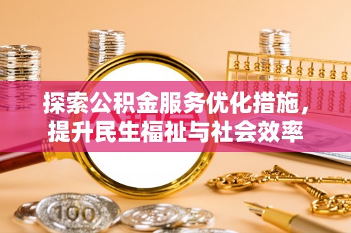 雾峰探索公积金服务优化措施，提升民生福祉与社会效率