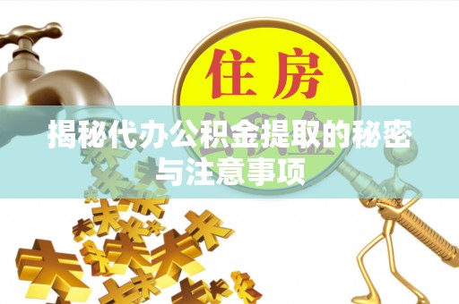 雾峰揭秘代办公积金提取的秘密与注意事项