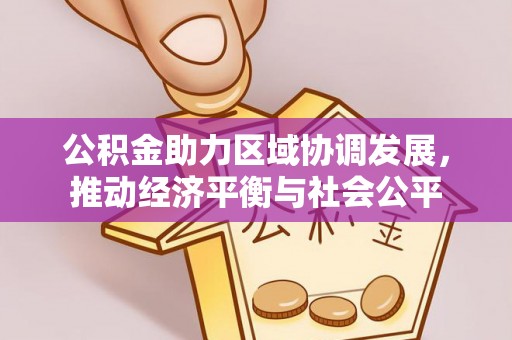 雾峰公积金助力区域协调发展，推动经济平衡与社会公平