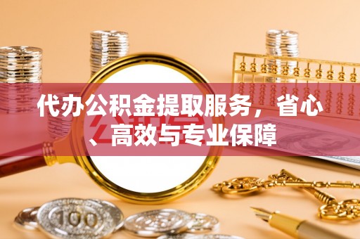 雾峰代办公积金提取服务，省心、高效与专业保障