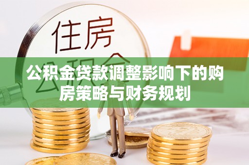 雾峰公积金贷款调整影响下的购房策略与财务规划
