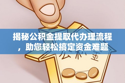 雾峰揭秘公积金提取代办理流程，助您轻松搞定资金难题