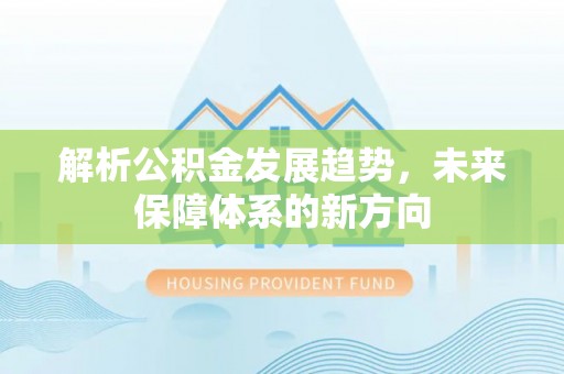 雾峰解析公积金发展趋势，未来保障体系的新方向