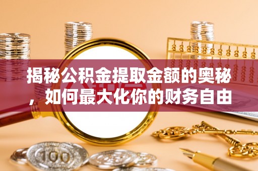 雾峰揭秘公积金提取金额的奥秘，如何最大化你的财务自由