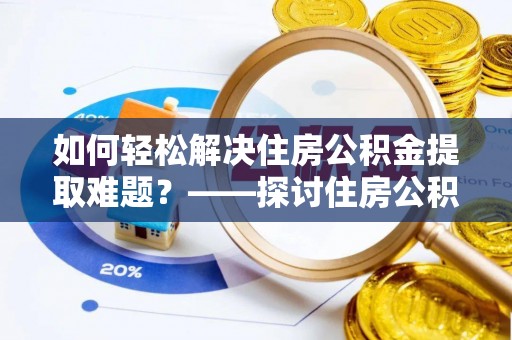 雾峰如何轻松解决住房公积金提取难题？——探讨住房公积金提取代办服务