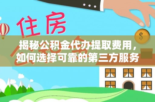 雾峰揭秘公积金代办提取费用，如何选择可靠的第三方服务