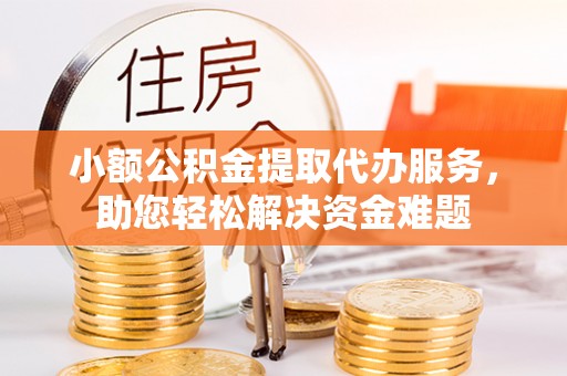 雾峰小额公积金提取代办服务，助您轻松解决资金难题