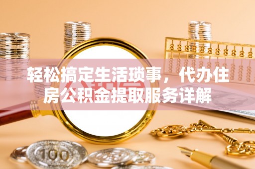 雾峰轻松搞定生活琐事，代办住房公积金提取服务详解