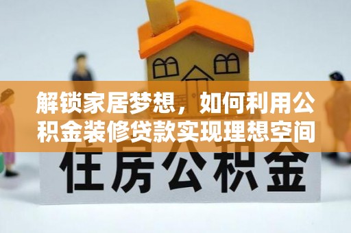 雾峰解锁家居梦想，如何利用公积金装修贷款实现理想空间