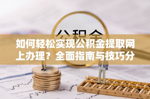 雾峰如何轻松实现公积金提取网上办理？全面指南与技巧分享