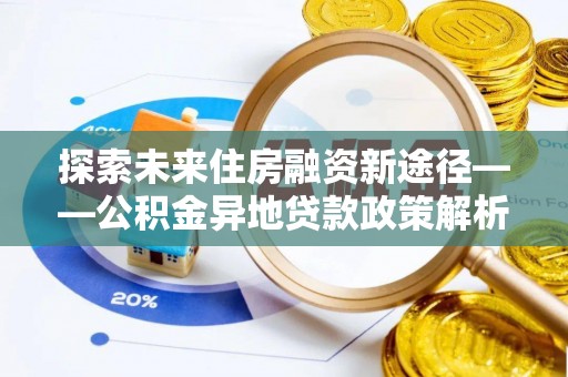 雾峰探索未来住房融资新途径——公积金异地贷款政策解析与实践