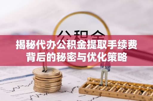雾峰揭秘代办公积金提取手续费背后的秘密与优化策略
