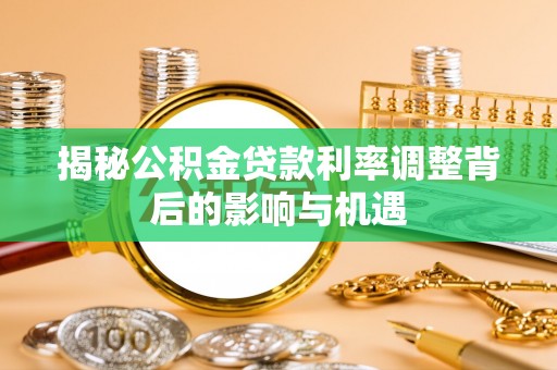雾峰揭秘公积金贷款利率调整背后的影响与机遇