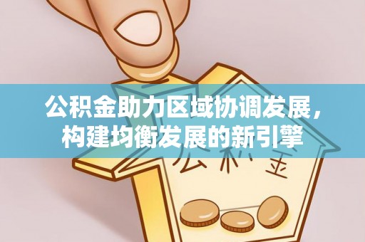 雾峰公积金助力区域协调发展，构建均衡发展的新引擎