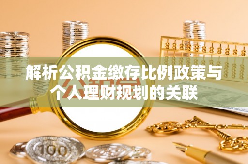 雾峰解析公积金缴存比例政策与个人理财规划的关联