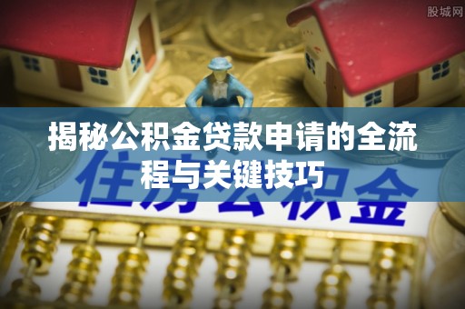 雾峰揭秘公积金贷款申请的全流程与关键技巧