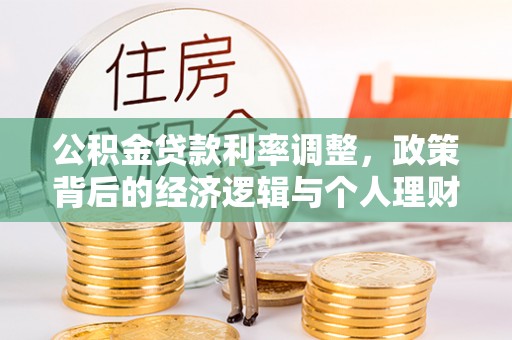 雾峰公积金贷款利率调整，政策背后的经济逻辑与个人理财策略