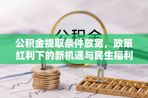 雾峰公积金提取条件放宽，政策红利下的新机遇与民生福利