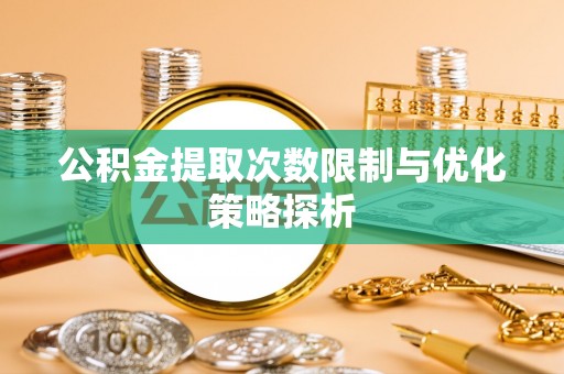 雾峰公积金提取次数限制与优化策略探析