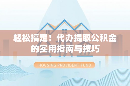 雾峰轻松搞定！代办提取公积金的实用指南与技巧