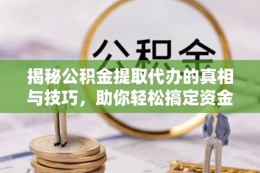 雾峰揭秘公积金提取代办的真相与技巧，助你轻松搞定资金流动问题