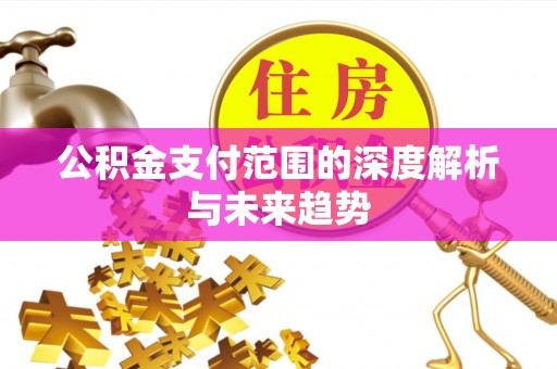 雾峰公积金支付范围的深度解析与未来趋势