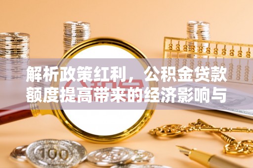 雾峰解析政策红利，公积金贷款额度提高带来的经济影响与生活改变
