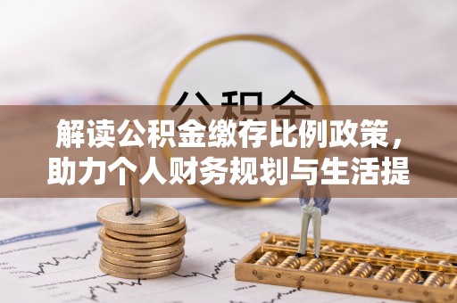 雾峰解读公积金缴存比例政策，助力个人财务规划与生活提升