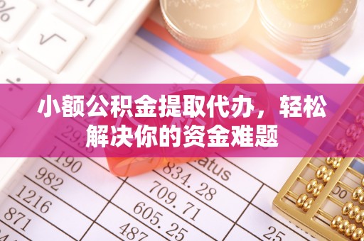 雾峰小额公积金提取代办，轻松解决你的资金难题