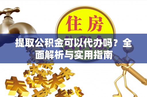 雾峰提取公积金可以代办吗？全面解析与实用指南