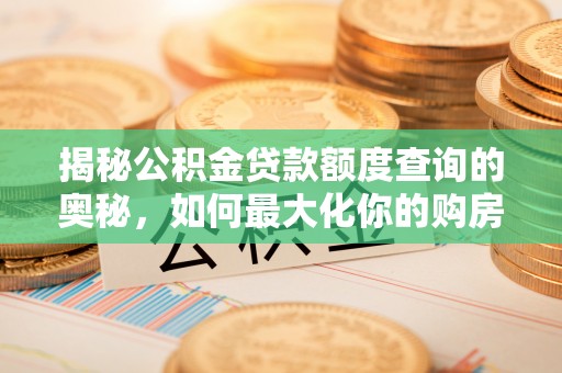 雾峰揭秘公积金贷款额度查询的奥秘，如何最大化你的购房资金