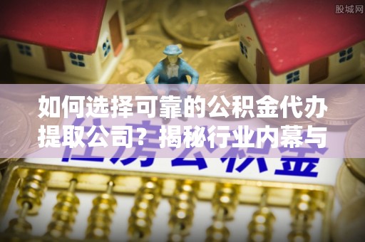 雾峰如何选择可靠的公积金代办提取公司？揭秘行业内幕与服务指南