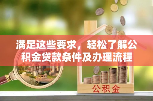 雾峰满足这些要求，轻松了解公积金贷款条件及办理流程