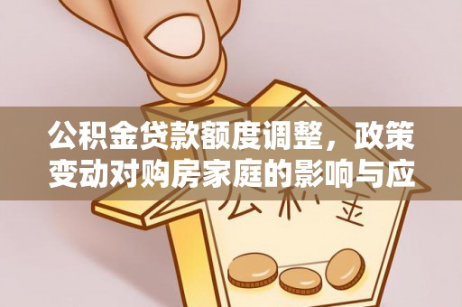 雾峰公积金贷款额度调整，政策变动对购房家庭的影响与应对策略