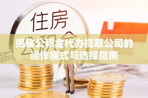 雾峰揭秘公积金代办提取公司的运作模式与选择指南