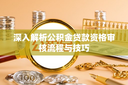 雾峰深入解析公积金贷款资格审核流程与技巧